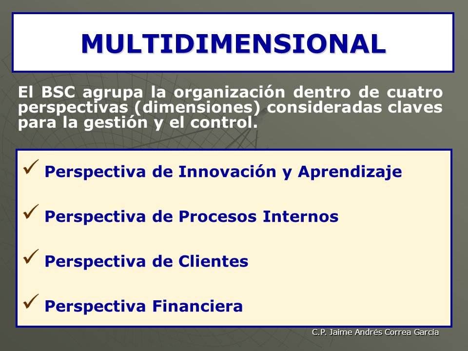 MULTIDIMENSIONAL El BSC agrupa la organización dentro de cuatro perspectivas (dimensiones) consideradas claves para la gestión y el control.