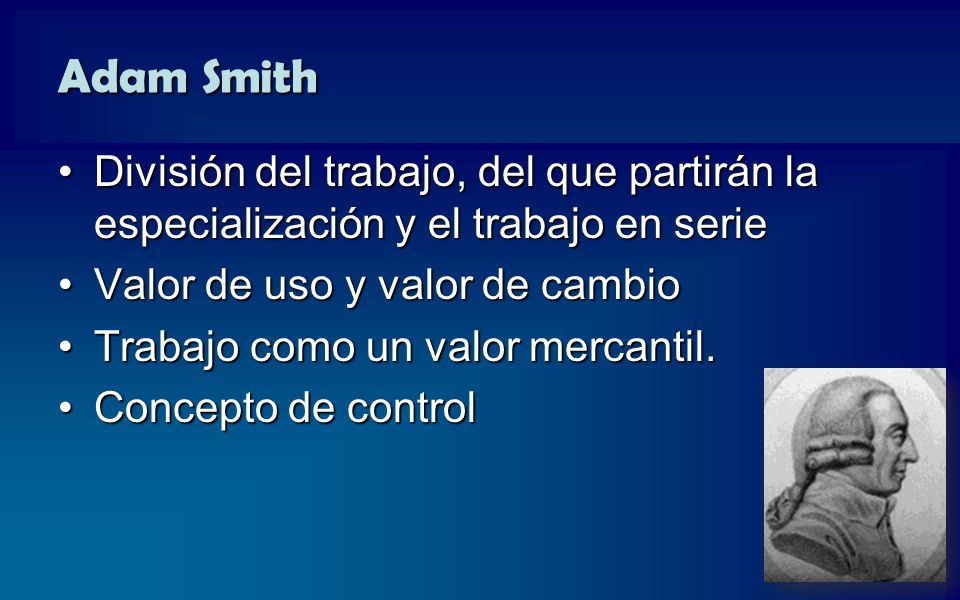 Adam Smith División del trabajo, del que partirán la especialización y el trabajo en serie. Valor de uso y valor de cambio.