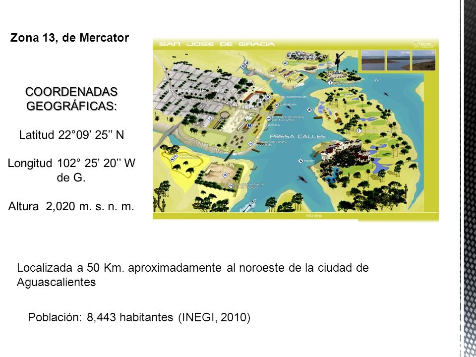 Zona 13, de Mercator COORDENADAS GEOGRÁFICAS: Latitud 22°09’ 25’’ N Longitud 102° 25’ 20’’ W de G. Altura 2,020 m. s. n. m.