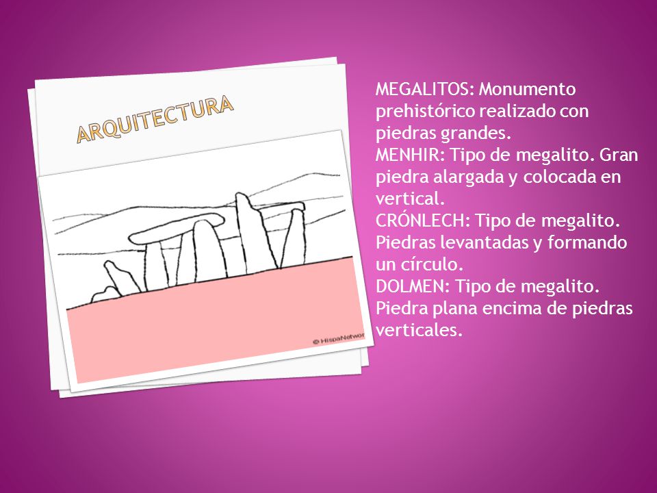 ARquiTECTURA MEGALITOS: Monumento prehistórico realizado con piedras grandes. MENHIR: Tipo de megalito. Gran piedra alargada y colocada en vertical.