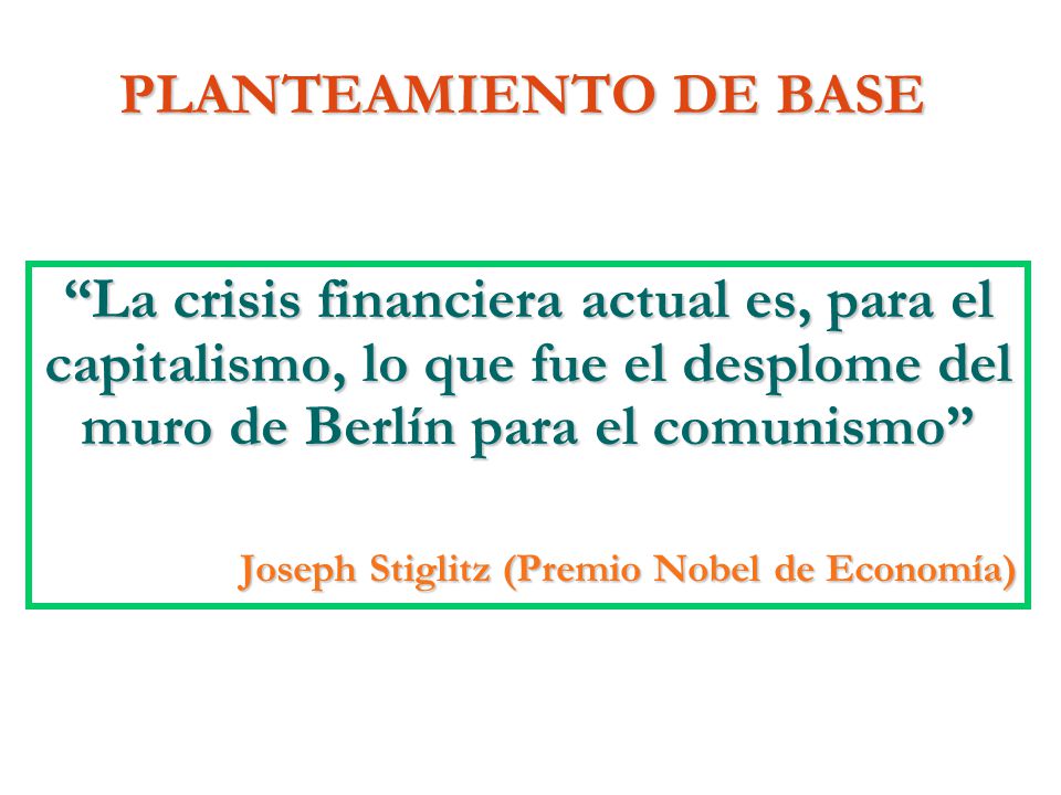 PLANTEAMIENTO DE BASE La crisis financiera actual es, para el capitalismo, lo que fue el desplome del muro de Berlín para el comunismo