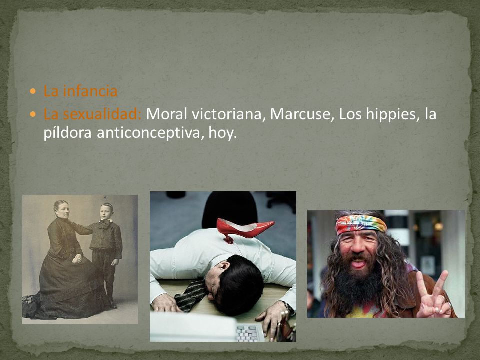 La infancia La sexualidad: Moral victoriana, Marcuse, Los hippies, la píldora anticonceptiva, hoy.