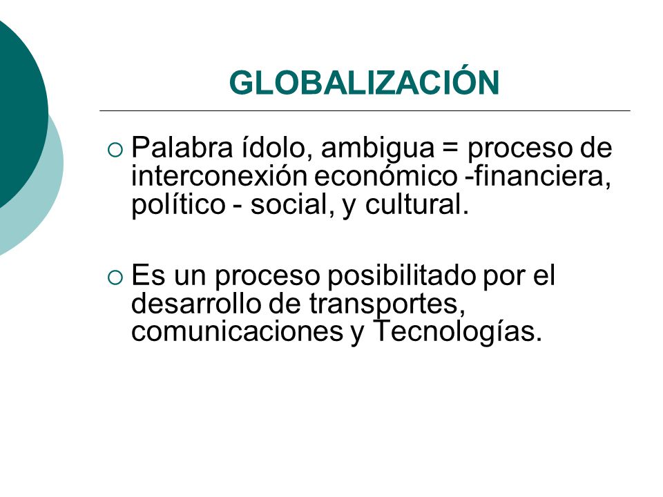 GLOBALIZACIÓN Palabra ídolo, ambigua = proceso de interconexión económico -financiera, político - social, y cultural.