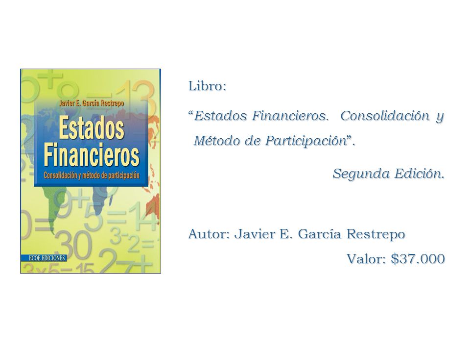 Libro: Estados Financieros. Consolidación y Método de Participación . Segunda Edición. Autor: Javier E. García Restrepo.
