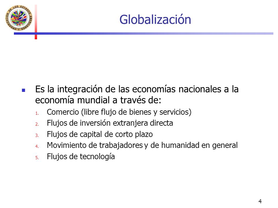 Globalización Es la integración de las economías nacionales a la economía mundial a través de: Comercio (libre flujo de bienes y servicios)