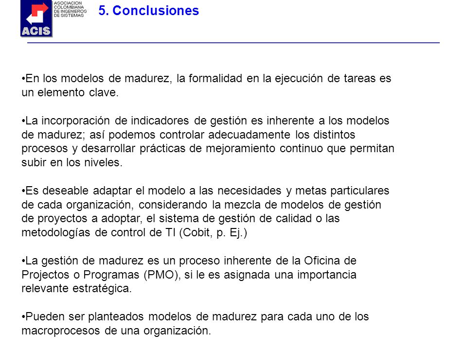 5. Conclusiones En los modelos de madurez, la formalidad en la ejecución de tareas es un elemento clave.