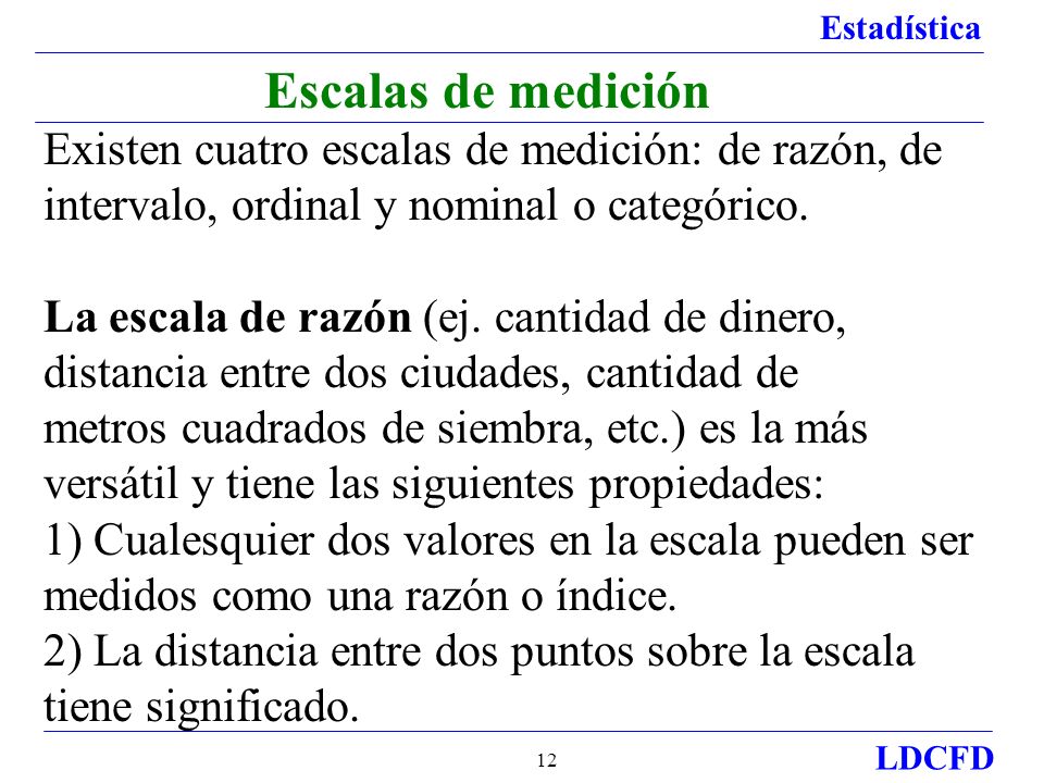 Escalas de medición Existen cuatro escalas de medición: de razón, de intervalo, ordinal y nominal o categórico.