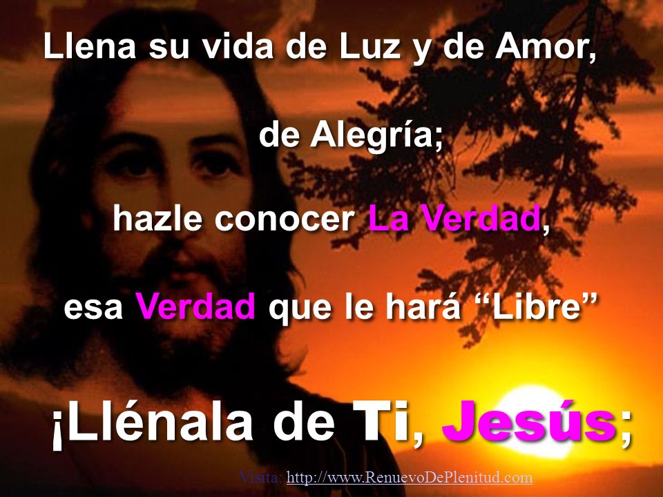 ¡Llénala de Ti, Jesús; Llena su vida de Luz y de Amor, de Alegría;