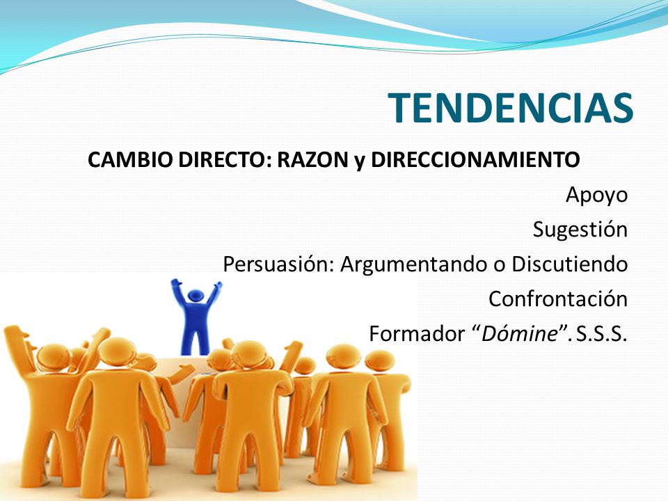 TENDENCIAS CAMBIO DIRECTO: RAZON y DIRECCIONAMIENTO Apoyo Sugestión Persuasión: Argumentando o Discutiendo Confrontación Formador Dómine .