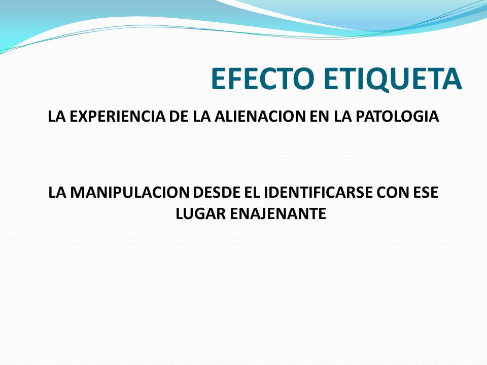EFECTO ETIQUETA LA EXPERIENCIA DE LA ALIENACION EN LA PATOLOGIA LA MANIPULACION DESDE EL IDENTIFICARSE CON ESE LUGAR ENAJENANTE