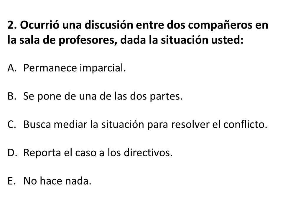 2. Ocurrió una discusión entre dos compañeros en la sala de profesores, dada la situación usted: