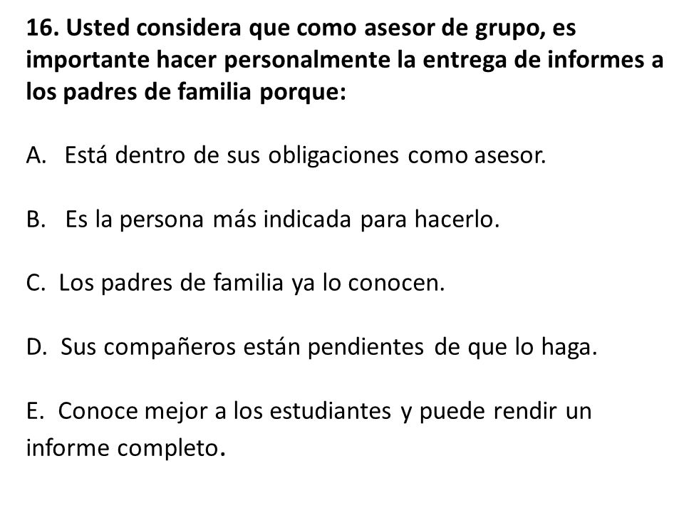 16. Usted considera que como asesor de grupo, es importante hacer personalmente la entrega de informes a los padres de familia porque: