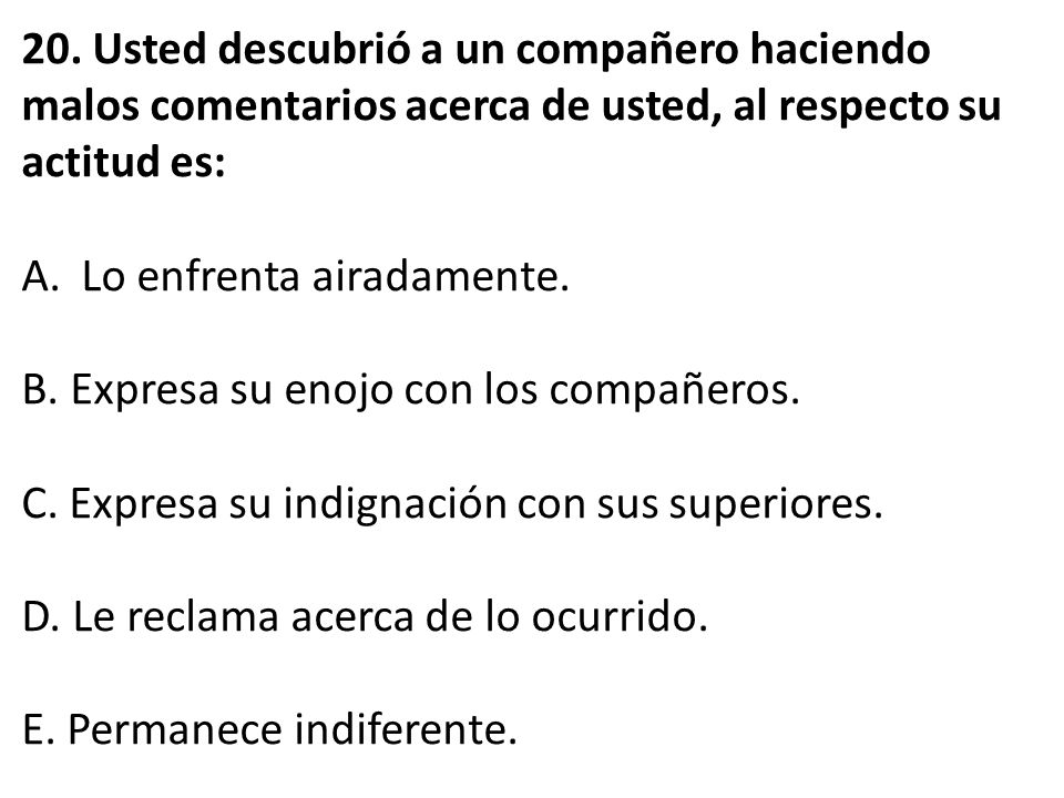 20. Usted descubrió a un compañero haciendo malos comentarios acerca de usted, al respecto su actitud es: