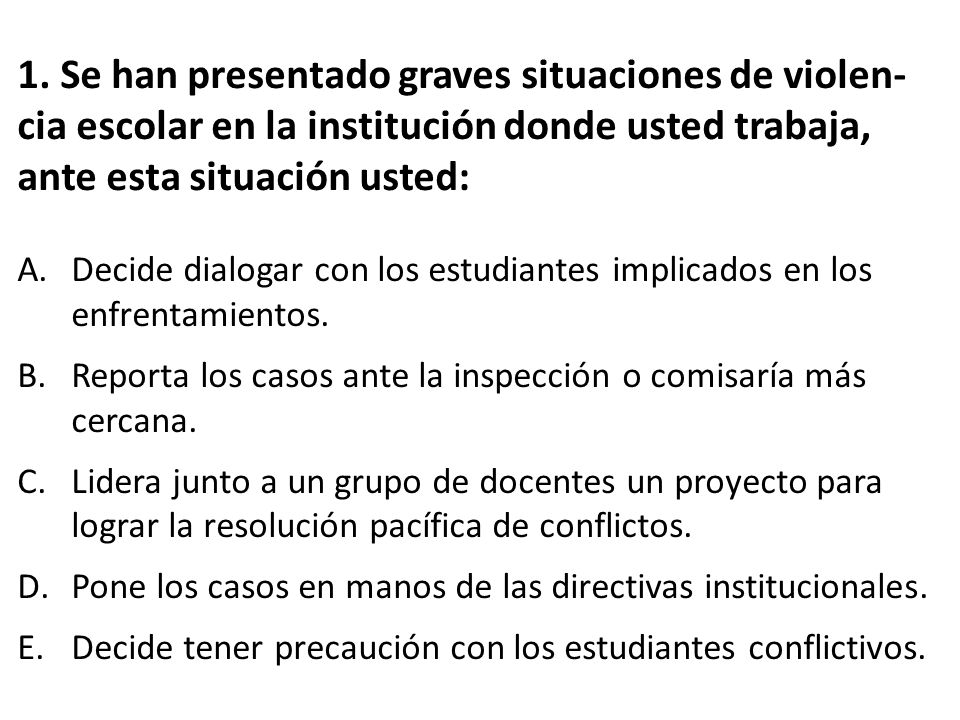 1. Se han presentado graves situaciones de violen-cia escolar en la institución donde usted trabaja, ante esta situación usted: