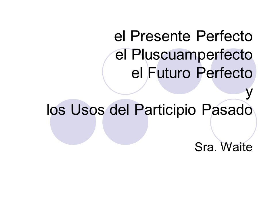 el Presente Perfecto el Pluscuamperfecto el Futuro Perfecto y los Usos del Participio Pasado