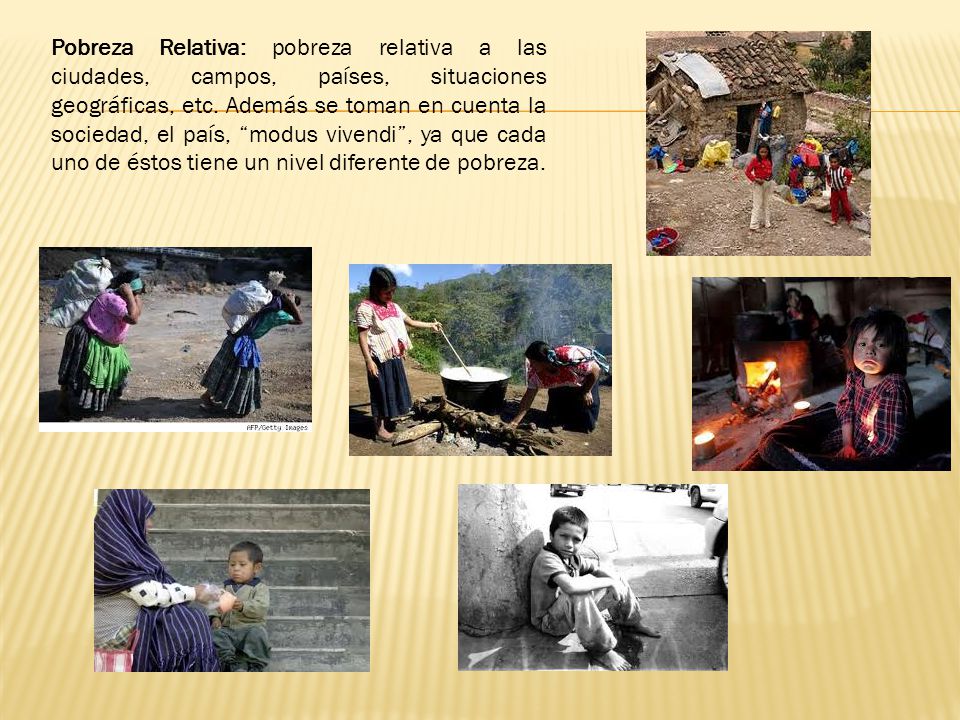 Pobreza Relativa: pobreza relativa a las ciudades, campos, países, situaciones geográficas, etc.