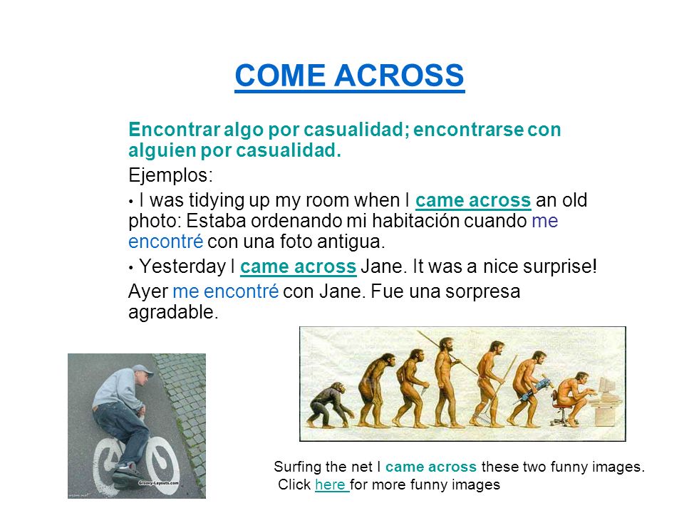 COME ACROSS Encontrar algo por casualidad; encontrarse con alguien por casualidad. Ejemplos: