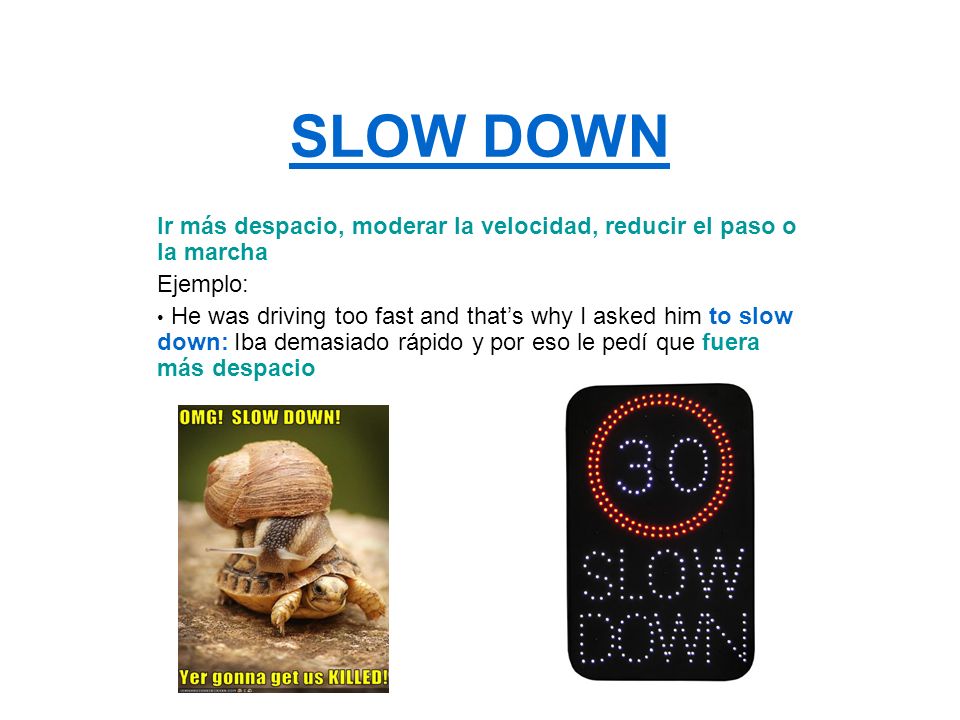 SLOW DOWN Ir más despacio, moderar la velocidad, reducir el paso o la marcha. Ejemplo: