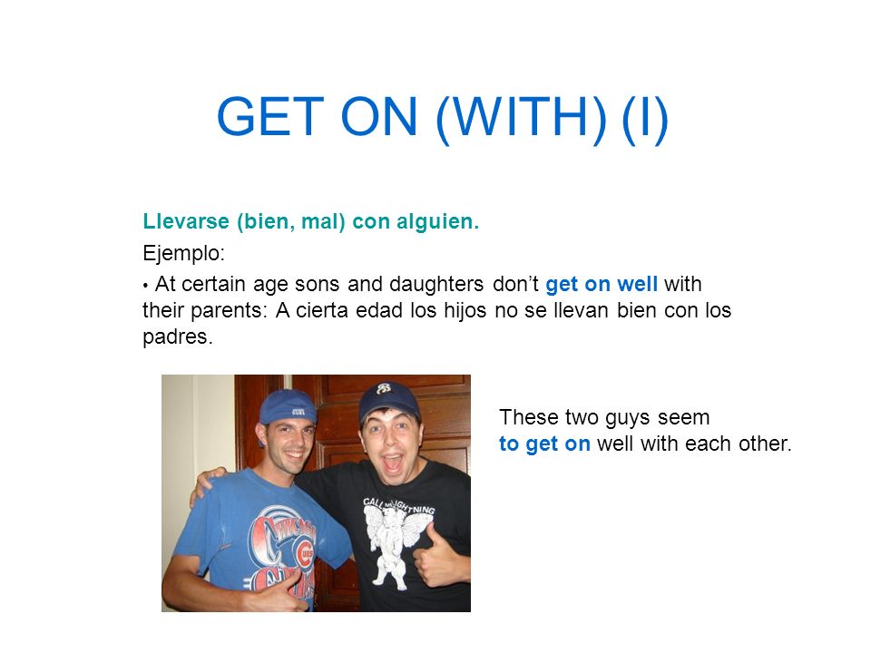 GET ON (WITH) (I) Llevarse (bien, mal) con alguien. Ejemplo: