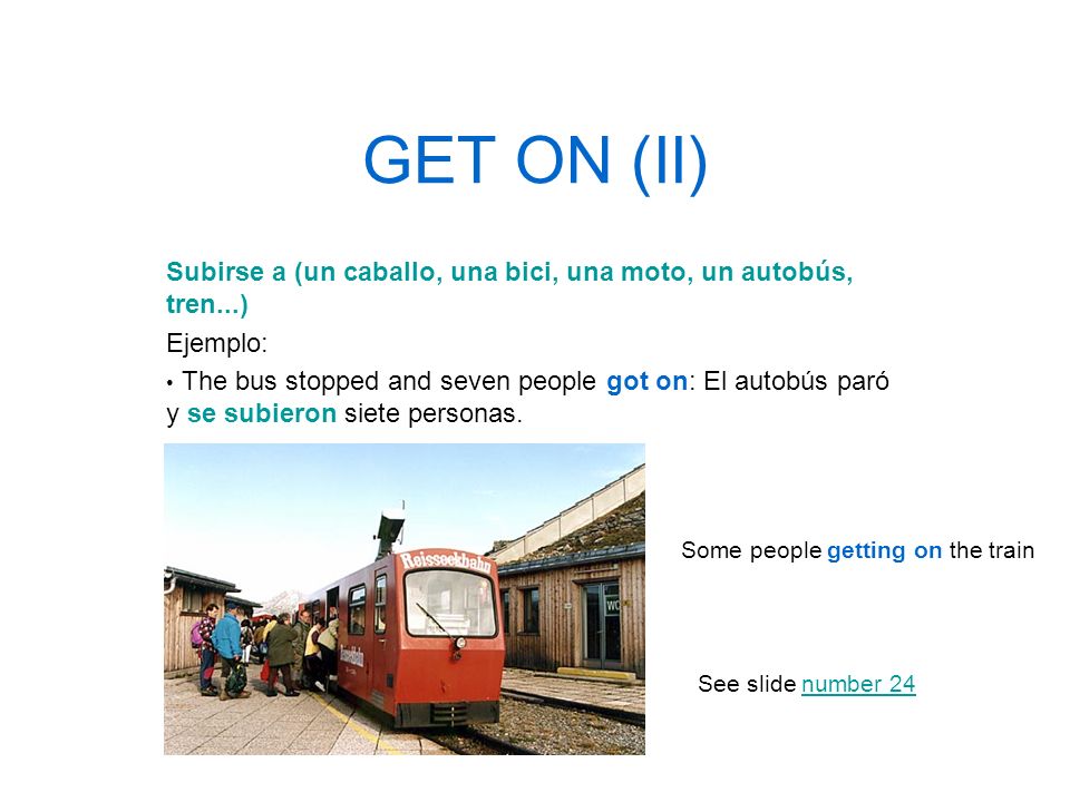 GET ON (II) Subirse a (un caballo, una bici, una moto, un autobús, tren...) Ejemplo: