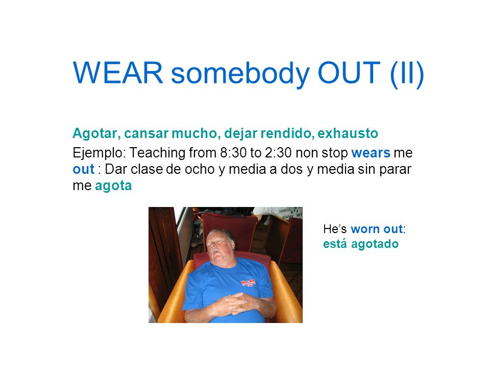WEAR somebody OUT (II) Agotar, cansar mucho, dejar rendido, exhausto
