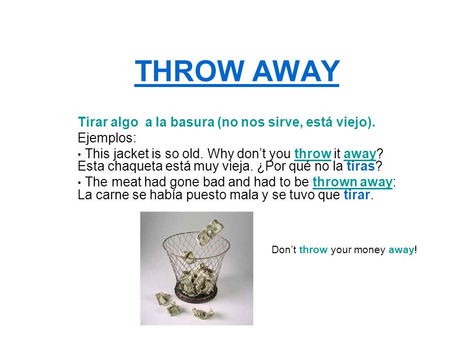 THROW AWAY Tirar algo a la basura (no nos sirve, está viejo).