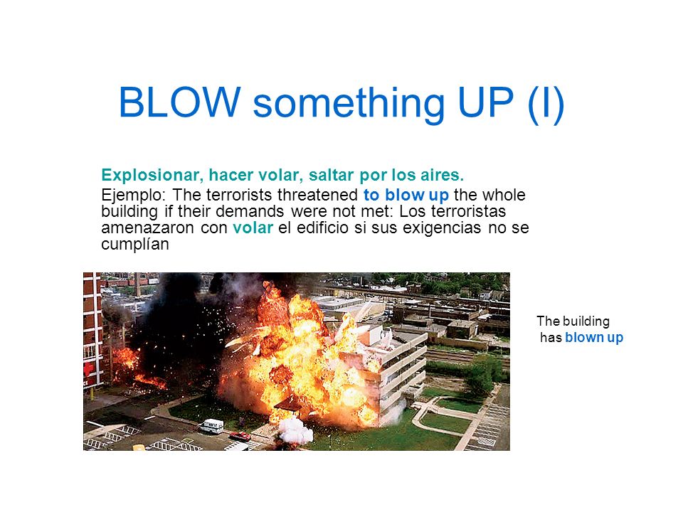 BLOW something UP (I) Explosionar, hacer volar, saltar por los aires.