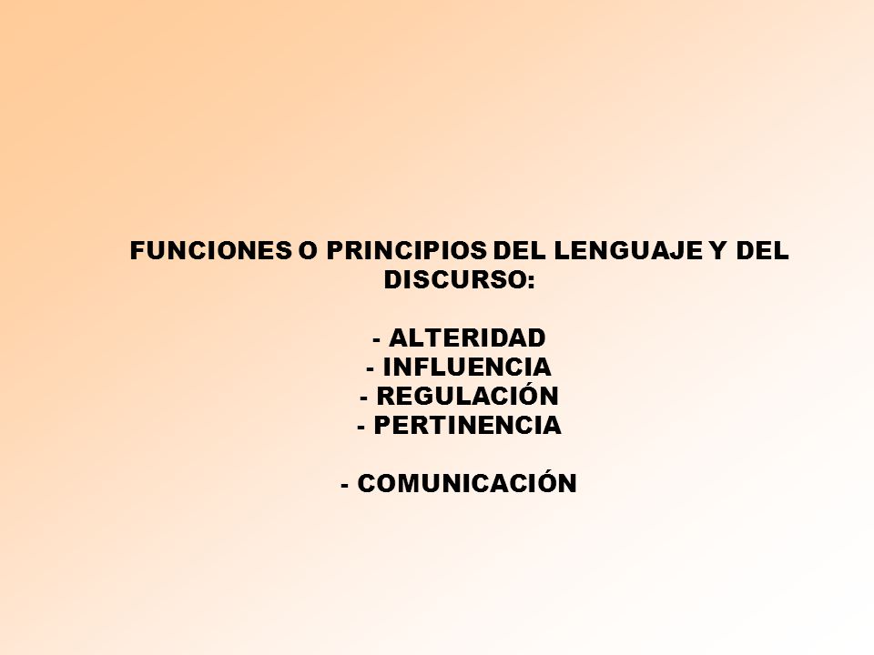 FUNCIONES O PRINCIPIOS DEL LENGUAJE Y DEL DISCURSO: - ALTERIDAD - INFLUENCIA - REGULACIÓN - PERTINENCIA - COMUNICACIÓN
