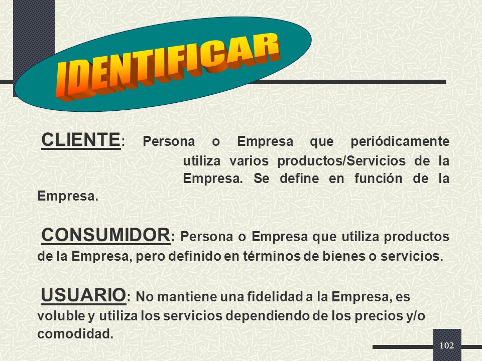 IDENTIFICAR CLIENTE: Persona o Empresa que periódicamente utiliza varios productos/Servicios de la Empresa. Se define en función de la Empresa.