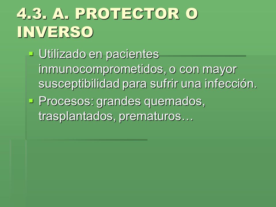 4.3. A. PROTECTOR O INVERSO Utilizado en pacientes inmunocomprometidos, o con mayor susceptibilidad para sufrir una infección.