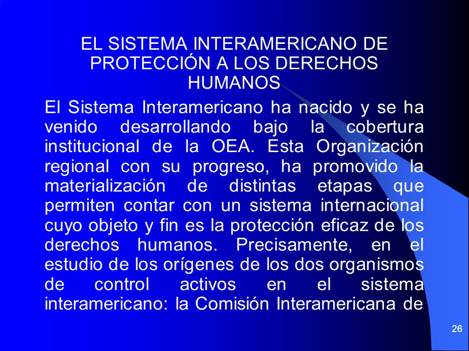 EL SISTEMA INTERAMERICANO DE PROTECCIÓN A LOS DERECHOS HUMANOS El Sistema Interamericano ha nacido y se ha venido desarrollando bajo la cobertura institucional de la OEA.