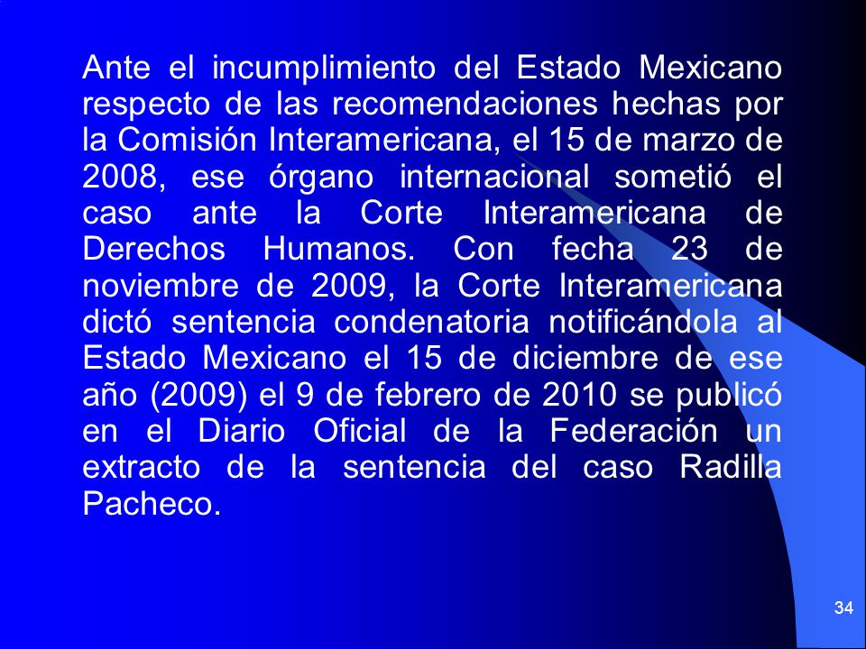 Ante el incumplimiento del Estado Mexicano respecto de las recomendaciones hechas por la Comisión Interamericana, el 15 de marzo de 2008, ese órgano internacional sometió el caso ante la Corte Interamericana de Derechos Humanos.