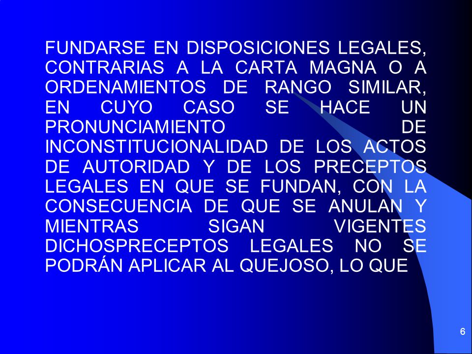 FUNDARSE EN DISPOSICIONES LEGALES, CONTRARIAS A LA CARTA MAGNA O A ORDENAMIENTOS DE RANGO SIMILAR, EN CUYO CASO SE HACE UN PRONUNCIAMIENTO DE INCONSTITUCIONALIDAD DE LOS ACTOS DE AUTORIDAD Y DE LOS PRECEPTOS LEGALES EN QUE SE FUNDAN, CON LA CONSECUENCIA DE QUE SE ANULAN Y MIENTRAS SIGAN VIGENTES DICHOSPRECEPTOS LEGALES NO SE PODRÁN APLICAR AL QUEJOSO, LO QUE
