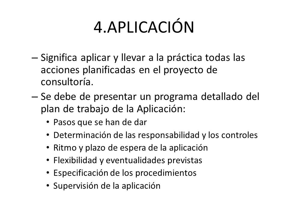 4.APLICACIÓN Significa aplicar y llevar a la práctica todas las acciones planificadas en el proyecto de consultoría.