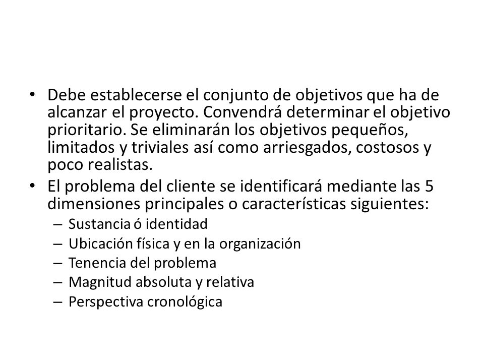 Debe establecerse el conjunto de objetivos que ha de alcanzar el proyecto. Convendrá determinar el objetivo prioritario. Se eliminarán los objetivos pequeños, limitados y triviales así como arriesgados, costosos y poco realistas.