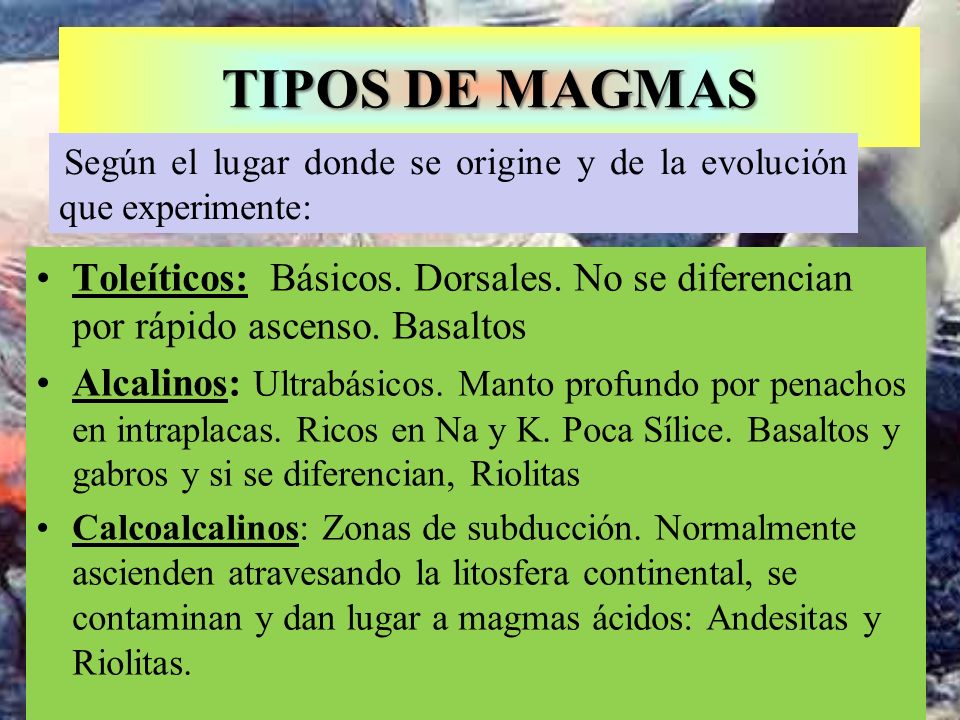 TIPOS DE MAGMAS Según el lugar donde se origine y de la evolución que experimente: