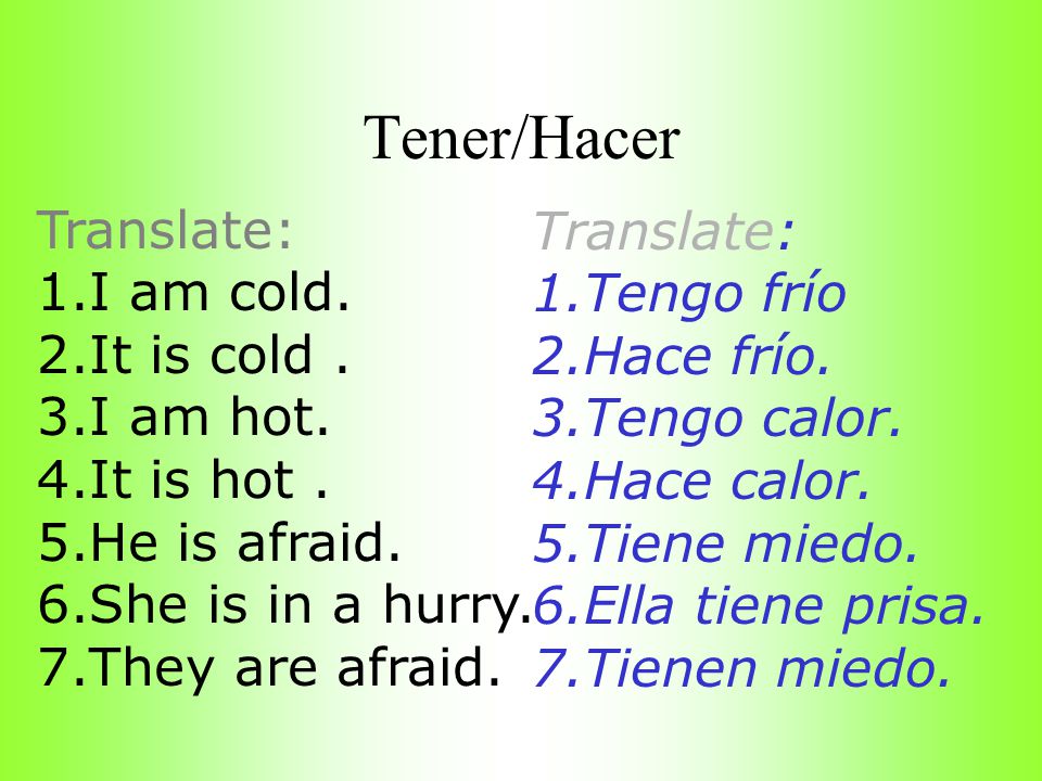 Tener/Hacer Translate: Translate: I am cold. Tengo frío It is cold .