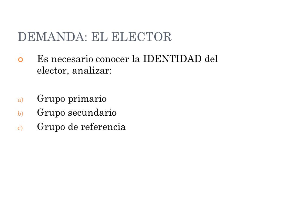 DEMANDA: EL ELECTOR Es necesario conocer la IDENTIDAD del elector, analizar: Grupo primario. Grupo secundario.