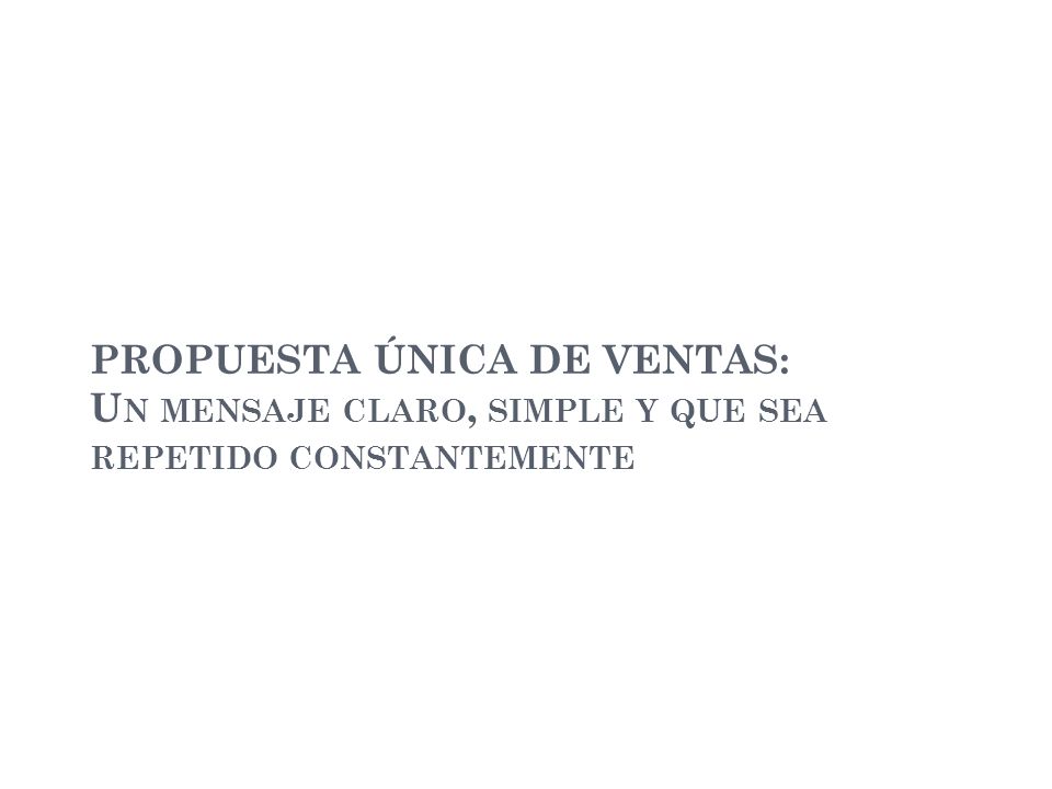 PROPUESTA ÚNICA DE VENTAS: Un mensaje claro, simple y que sea repetido constantemente