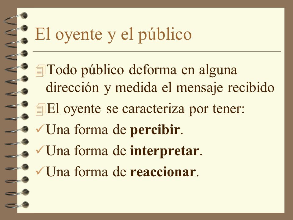 El oyente y el público Todo público deforma en alguna dirección y medida el mensaje recibido. El oyente se caracteriza por tener: