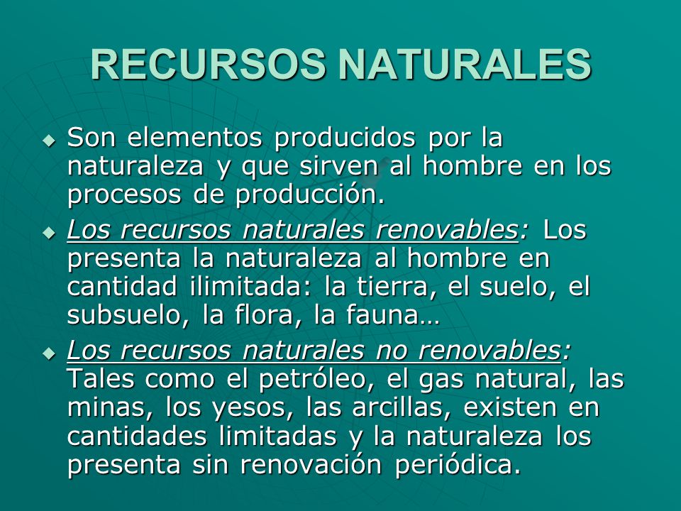 RECURSOS NATURALES Son elementos producidos por la naturaleza y que sirven al hombre en los procesos de producción.