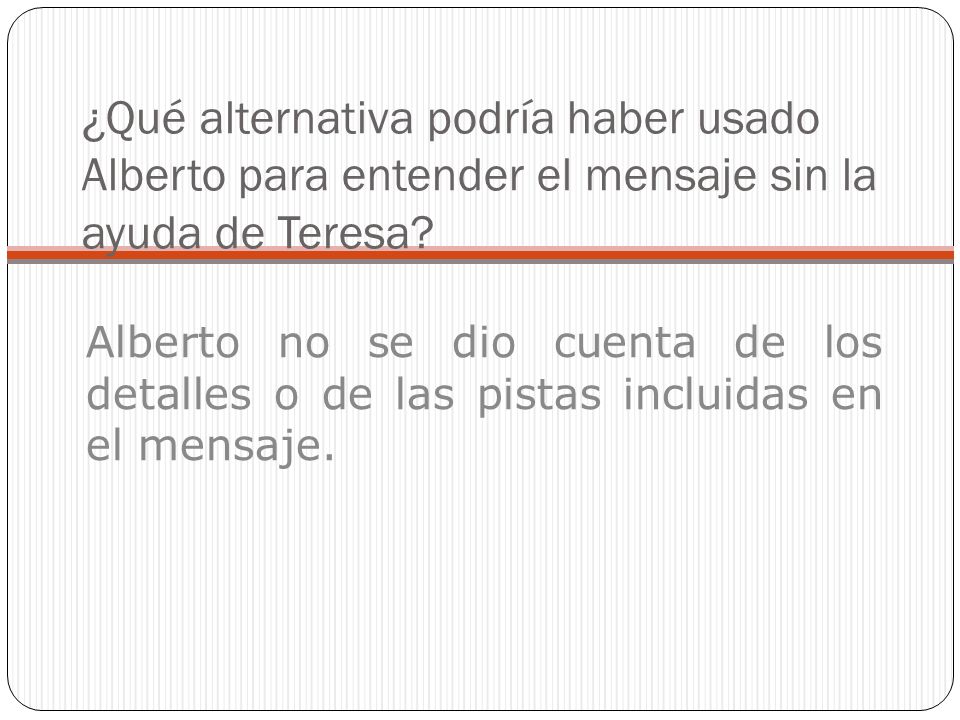 ¿Qué alternativa podría haber usado Alberto para entender el mensaje sin la ayuda de Teresa