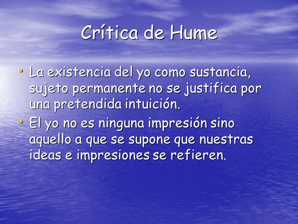 Crítica de Hume La existencia del yo como sustancia, sujeto permanente no se justifica por una pretendida intuición.