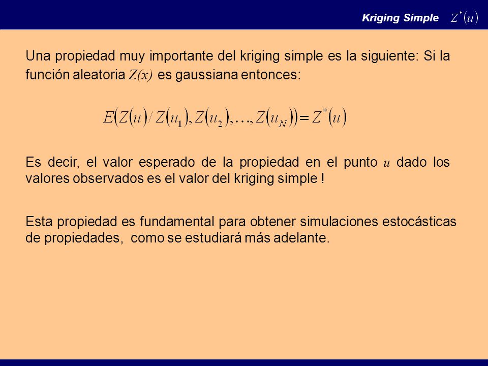 Kriging Simple Una propiedad muy importante del kriging simple es la siguiente: Si la función aleatoria Z(x) es gaussiana entonces: