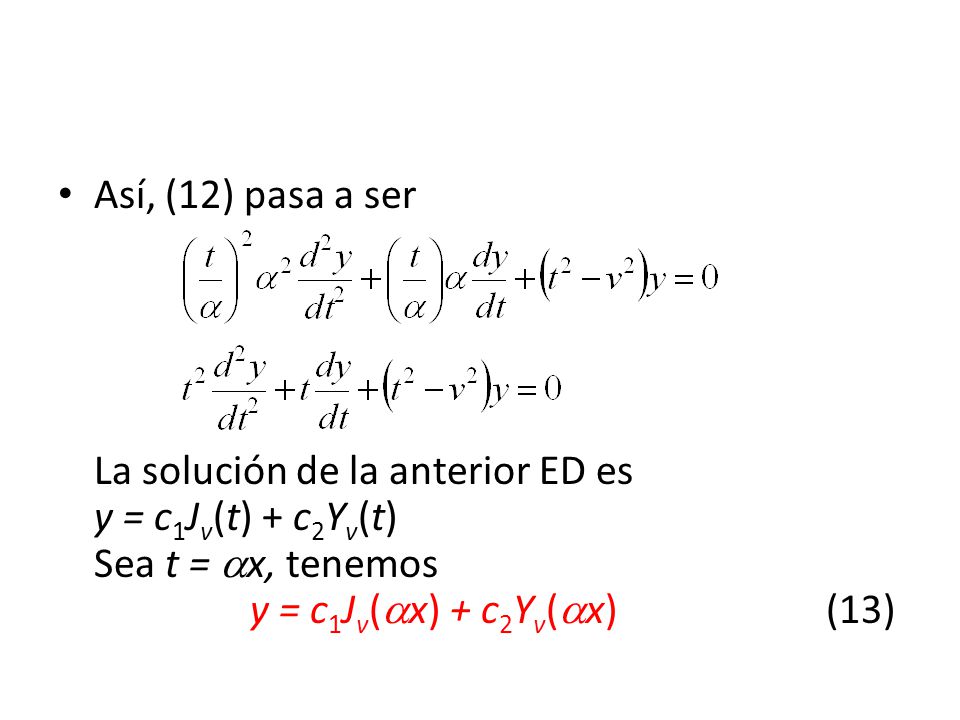 Así, (12) pasa a ser La solución de la anterior ED es y = c1Jv(t) + c2Yv(t) Sea t = x, tenemos y = c1Jv(x) + c2Yv(x) (13)