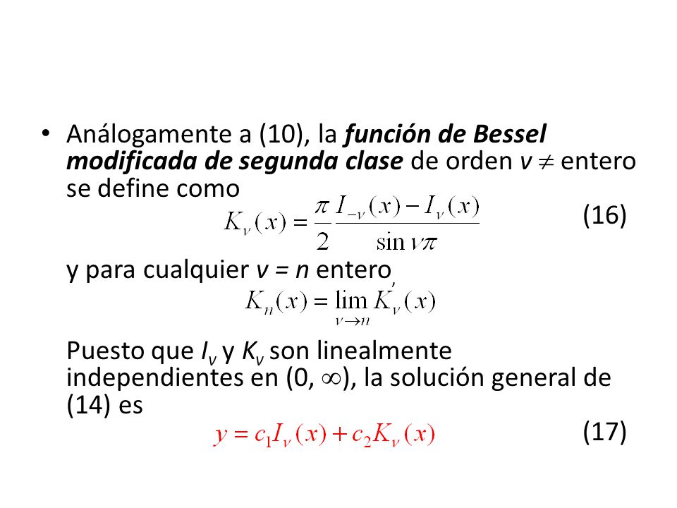 Análogamente a (10), la función de Bessel modificada de segunda clase de orden v  entero se define como (16) y para cualquier v = n entero, Puesto que Iv y Kv son linealmente independientes en (0, ), la solución general de (14) es (17)