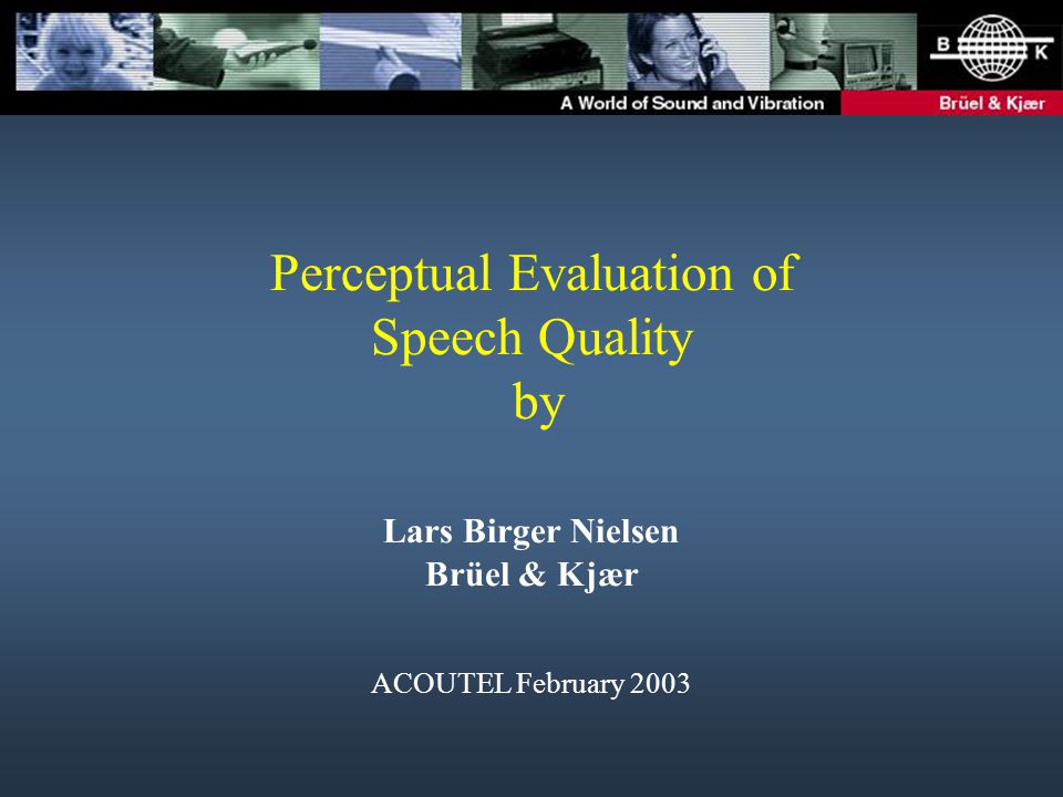 Perceptual Evaluation of Speech Quality by Lars Birger Nielsen Brüel & Kjær ACOUTEL February 2003