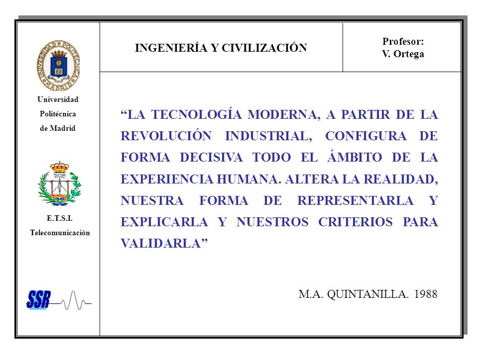 LA TECNOLOGÍA MODERNA, A PARTIR DE LA REVOLUCIÓN INDUSTRIAL, CONFIGURA DE FORMA DECISIVA TODO EL ÁMBITO DE LA EXPERIENCIA HUMANA. ALTERA LA REALIDAD, NUESTRA FORMA DE REPRESENTARLA Y EXPLICARLA Y NUESTROS CRITERIOS PARA VALIDARLA