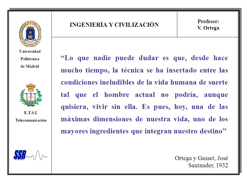 Lo que nadie puede dudar es que, desde hace mucho tiempo, la técnica se ha insertado entre las condiciones ineludibles de la vida humana de suerte tal que el hombre actual no podría, aunque quisiera, vivir sin ella. Es pues, hoy, una de las máximas dimensiones de nuestra vida, uno de los mayores ingredientes que integran nuestro destino