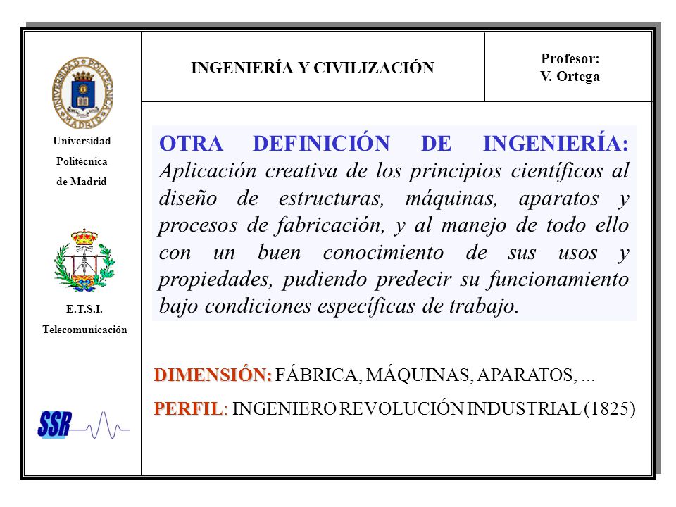OTRA DEFINICIÓN DE INGENIERÍA: Aplicación creativa de los principios científicos al diseño de estructuras, máquinas, aparatos y procesos de fabricación, y al manejo de todo ello con un buen conocimiento de sus usos y propiedades, pudiendo predecir su funcionamiento bajo condiciones específicas de trabajo.